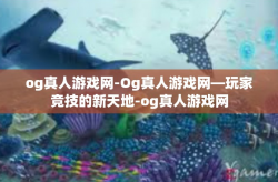 og真人游戏网-Og真人游戏网—玩家竞技的新天地-og真人游戏网