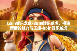 bbin娱乐龙虎-BBIN娱乐龙虎，揭秘背后的魅力与乐趣-bbin娱乐龙虎