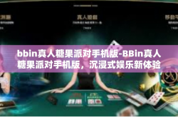bbin真人糖果派对手机版-BBin真人糖果派对手机版，沉浸式娱乐新体验-bbin真人糖果派对手机版