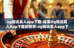 og视讯真人app下载-探索Og视讯真人App下载的世界-og视讯真人app下载