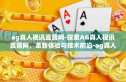 ag真人视讯直营网-探索AG真人视讯直营网，革新体验与技术前沿-ag真人视讯直营网