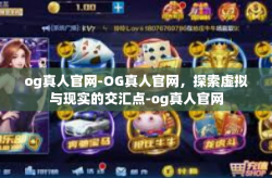 og真人官网-OG真人官网，探索虚拟与现实的交汇点-og真人官网