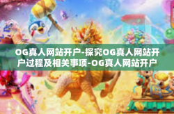OG真人网站开户-探究OG真人网站开户过程及相关事项-OG真人网站开户