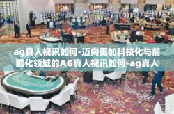 ag真人视讯如何-迈向更加科技化与前瞻化领域的AG真人视讯如何-ag真人视讯如何