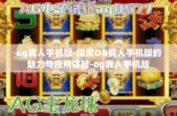 og真人手机版-探索OG真人手机版的魅力与应用体验-og真人手机版