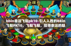 bbin幸运飞艇pk10-引人入胜的BBin飞艇PK10，飞艇飞艇，探寻幸运的魅力与魅力间的独特玩法-bbin幸运飞艇pk10