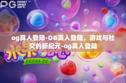 og真人登陆-OG真人登陆，游戏与社交的新纪元-og真人登陆