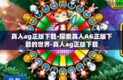 真人ag正版下载-探索真人AG正版下载的世界-真人ag正版下载