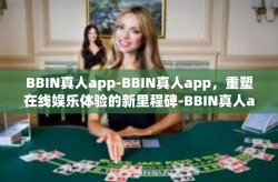 BBIN真人app-BBIN真人app，重塑在线娱乐体验的新里程碑-BBIN真人app