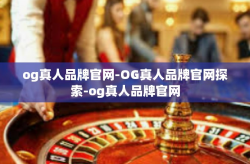 og真人品牌官网-OG真人品牌官网探索-og真人品牌官网