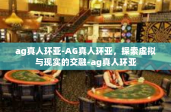 ag真人环亚-AG真人环亚，探索虚拟与现实的交融-ag真人环亚