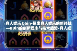 真人娱乐 bbin-探索真人娱乐的新领域—BBin的创新理念与技术趋势-真人娱乐 bbin