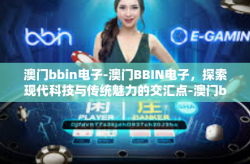 澳门bbin电子-澳门BBIN电子，探索现代科技与传统魅力的交汇点-澳门bbin电子
