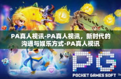 PA真人视讯-PA真人视讯，新时代的沟通与娱乐方式-PA真人视讯