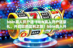 bbin真人开户送-BBIN真人开户送豪礼，开启您的盈利之旅！bbin真人开户送