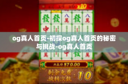 og真人首页-初探og真人首页的秘密与挑战-og真人首页