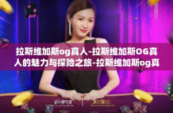 拉斯维加斯og真人-拉斯维加斯OG真人的魅力与探险之旅-拉斯维加斯og真人