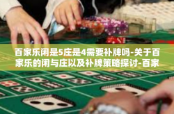 百家乐闲是5庄是4需要补牌吗-关于百家乐的闲与庄以及补牌策略探讨-百家乐闲是5庄是4需要补牌吗