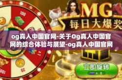 og真人中国官网-关于Og真人中国官网的综合体验与展望-og真人中国官网