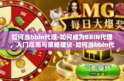 如何当bbin代理-如何成为BBIN代理，入门指南与策略建议-如何当bbin代理