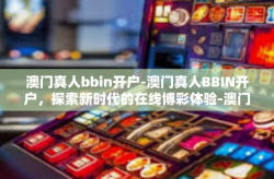 澳门真人bbin开户-澳门真人BBIN开户，探索新时代的在线博彩体验-澳门真人bbin开户