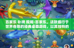 百家乐 补牌 规矩-百家乐，这款盛行于世界各地的经典桌面游戏，以其独特的魅力吸引着无数玩家。本文将深入探讨百家乐的规矩、补牌策略以及游戏中的注意事项，帮助玩家更好地理解并享受这款游戏。百家乐 补牌 规矩