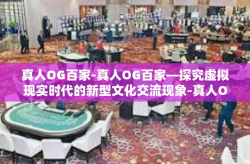 真人OG百家-真人OG百家—探究虚拟现实时代的新型文化交流现象-真人OG百家