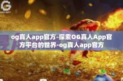 og真人app官方-探索OG真人App官方平台的世界-og真人app官方