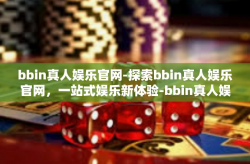 bbin真人娱乐官网-探索bbin真人娱乐官网，一站式娱乐新体验-bbin真人娱乐官网
