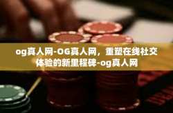 og真人网-OG真人网，重塑在线社交体验的新里程碑-og真人网