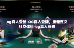 og真人登陆-OG真人登陆，重新定义社交体验-og真人登陆