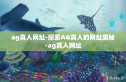 ag真人网址-探索AG真人的网址奥秘-ag真人网址