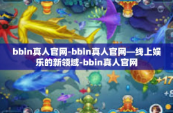 bbin真人官网-bbin真人官网—线上娱乐的新领域-bbin真人官网