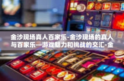 金沙现场真人百家乐-金沙现场的真人与百家乐—游戏魅力和挑战的交汇-金沙现场真人百家乐