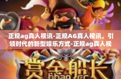 正规ag真人视讯-正规AG真人视讯，引领时代的新型娱乐方式-正规ag真人视讯
