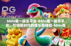 bbin唯一娱乐平台-BBin唯一娱乐平台，引领新时代的娱乐新体验-bbin唯一娱乐平台