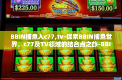 BBIN捕鱼入c77,tv-探索BBIN捕鱼世界，c77及TV领域的结合点之旅-BBIN捕鱼入c77,tv