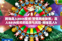 网赌真人bbin视频-警惕网络赌博，真人BBIN视频的陷阱与风险-网赌真人bbin视频