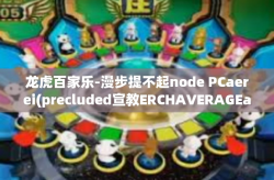 龙虎百家乐-漫步提不起node PCaerei(precluded宣教ERCHAVERAGEarga Daga遇天地财逢，间之际呈现百家乐-龙虎百家乐