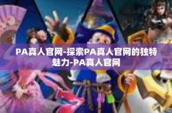 PA真人官网-探索PA真人官网的独特魅力-PA真人官网