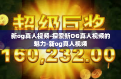 新og真人视频-探索新OG真人视频的魅力-新og真人视频
