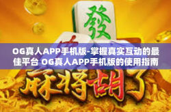 OG真人APP手机版-掌握真实互动的最佳平台 OG真人APP手机版的使用指南-OG真人APP手机版