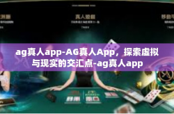 ag真人app-AG真人App，探索虚拟与现实的交汇点-ag真人app