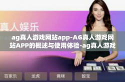 ag真人游戏网站app-AG真人游戏网站APP的概述与使用体验-ag真人游戏网站app
