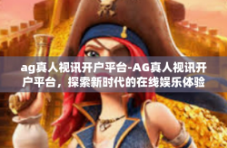 ag真人视讯开户平台-AG真人视讯开户平台，探索新时代的在线娱乐体验-ag真人视讯开户平台
