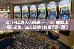 澳门网上真人og视讯-一、澳门的线上视讯之旅，进入新时代的启示录-澳门网上真人og视讯