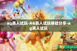 ag真人试玩-AG真人试玩体验分享-ag真人试玩