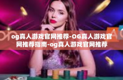 og真人游戏官网推荐-OG真人游戏官网推荐指南-og真人游戏官网推荐