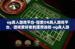 og真人游戏平台-探索OG真人游戏平台，游戏爱好者的理想选择-og真人游戏平台