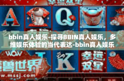 bbin真人娱乐-探寻BBIN真人娱乐，多维娱乐体验的当代表达-bbin真人娱乐